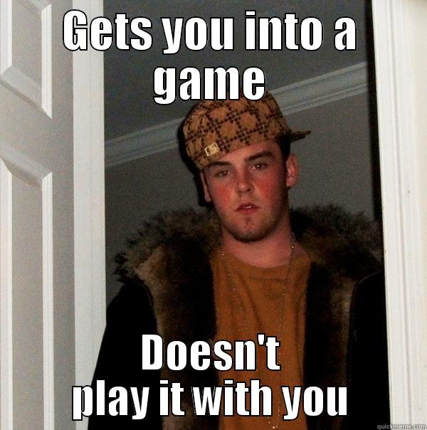 GETS YOU INTO A GAME DOESN'T PLAY IT WITH YOU Scumbag Steve