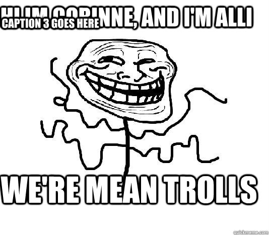 Hi Im corinne, and i'm alli we're mean trolls Caption 3 goes here  SLENDER MAN TROLL