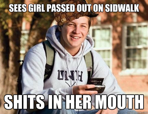 sees girl passed out on sidwalk shits in her mouth  College Freshman
