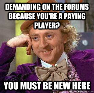 Demanding on the forums because you're a paying player? You must be new here - Demanding on the forums because you're a paying player? You must be new here  Condescending Wonka