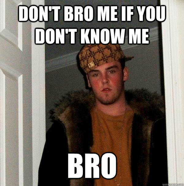 don't bro me if you don't know me bro - don't bro me if you don't know me bro  Scumbag Steve