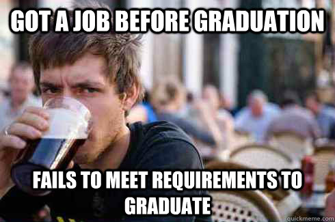 Got a job before graduation fails to meet requirements to graduate  Lazy Senior