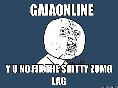 GAIAONLINE Y U NO FIX THE SHITTY ZOMG LAG  Y U No