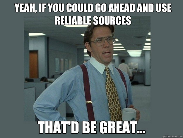 Yeah, if you could go ahead and use reliable sources That'd be great... - Yeah, if you could go ahead and use reliable sources That'd be great...  Misc