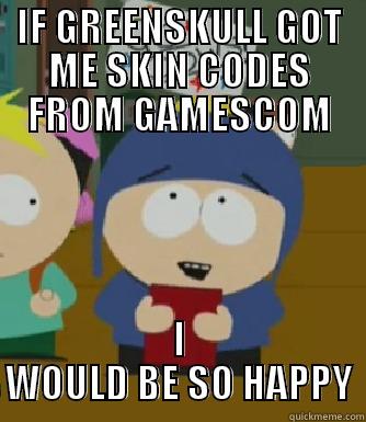 IF GREENSKULL GOT ME SKIN CODES FROM GAMESCOM I WOULD BE SO HAPPY Craig - I would be so happy