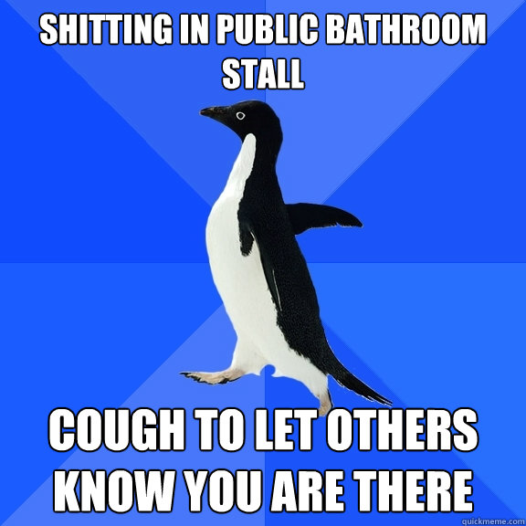 Shitting in public bathroom stall cough to let others know you are there  Socially Awkward Penguin