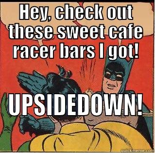 HEY, CHECK OUT THESE SWEET CAFE RACER BARS I GOT! UPSIDEDOWN! Slappin Batman