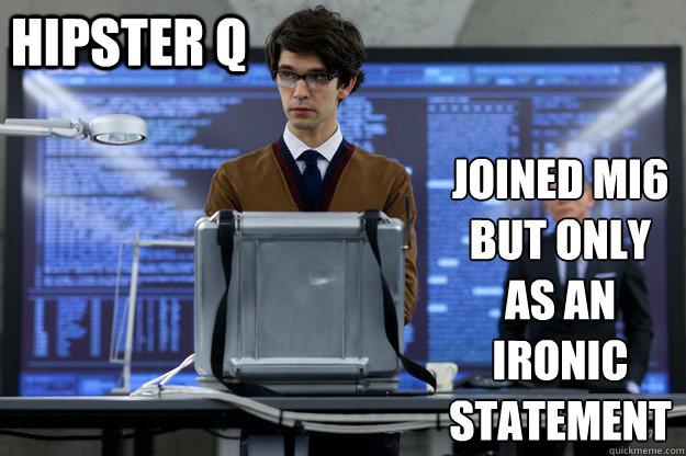 Hipster q joined mi6
but only as an ironic statement  