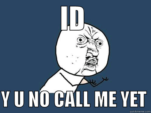 ID  Y U NO CALL ME YET Y U No