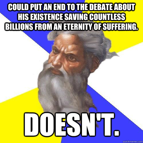 Could put an end to the debate about his existence saving countless billions from an eternity of suffering.  Doesn't.  Advice God