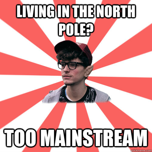 Living in the north pole? too mainstream - Living in the north pole? too mainstream  Hipster Elf