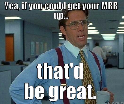 YEA, IF YOU COULD GET YOUR MRR UP... THAT'D BE GREAT. Office Space Lumbergh