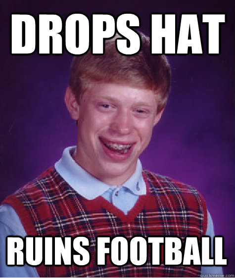 drops hat ruins football  Bad Luck Brian