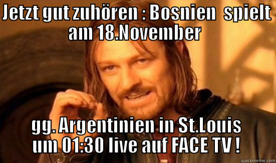 JETZT GUT ZUHÖREN : BOSNIEN  SPIELT AM 18.NOVEMBER  GG. ARGENTINIEN IN ST.LOUIS UM 01:30 LIVE AUF FACE TV ! Boromir