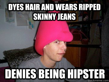 Dyes hair and wears ripped skinny jeans denies being hipster  overly obnoxious kid