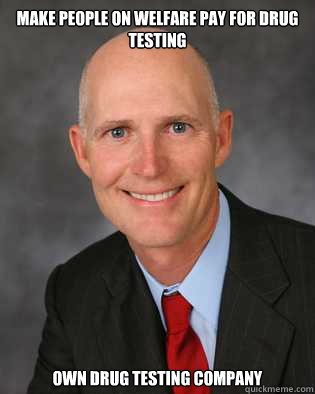 Make people on welfare pay for drug testing Own drug testing company - Make people on welfare pay for drug testing Own drug testing company  Insanity Rick Scott