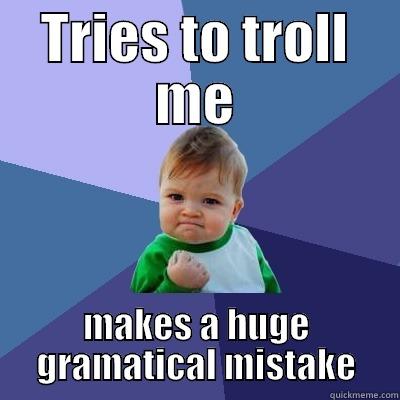 TRIES TO TROLL ME MAKES A HUGE GRAMATICAL MISTAKE Success Kid