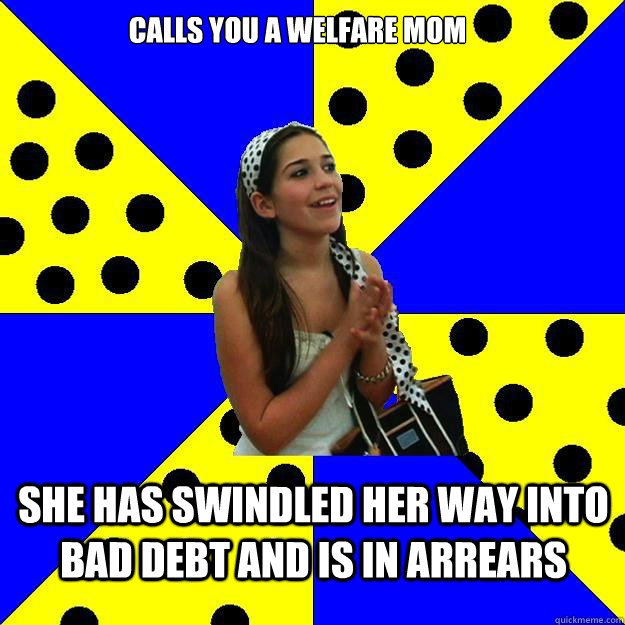 calls you a welfare mom  she has swindled her way into bad debt and is in arrears - calls you a welfare mom  she has swindled her way into bad debt and is in arrears  Sheltered Suburban Kid