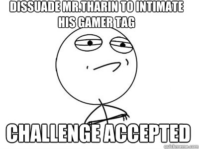 dissuade mr.tharin to intimate his gamer tag CHALLENGE ACCEPTED  