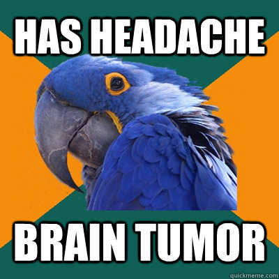 has headache brain tumor  Paranoid Parrot