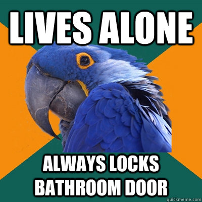 Lives alone always locks bathroom door  Paranoid Parrot