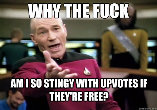 Why the fuck Am i so stingy with upvotes if they're free?  Why The Fuck Picard