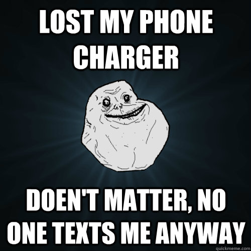 Lost My Phone Charger doen't matter, No one texts me anyway  Forever Alone