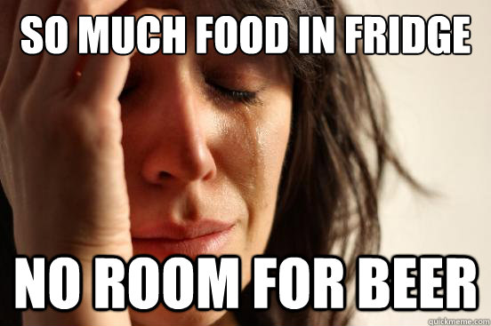 so much food in fridge no room for beer  First World Problems