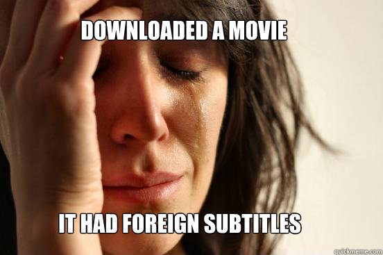 Downloaded a Movie It had foreign subtitles  First World Problems