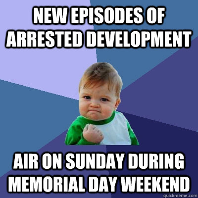 new episodes of arrested development air on sunday during memorial day weekend - new episodes of arrested development air on sunday during memorial day weekend  Success Kid