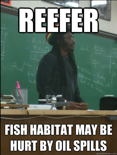 Reefer fish habitat may be hurt by oil spills - Reefer fish habitat may be hurt by oil spills  Rasta Science Teacher