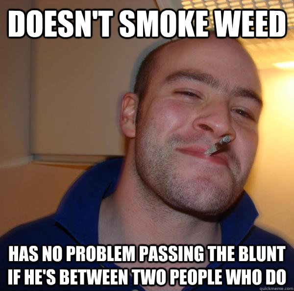 Doesn't smoke weed Has no problem passing the blunt if he's between two people who do - Doesn't smoke weed Has no problem passing the blunt if he's between two people who do  Misc