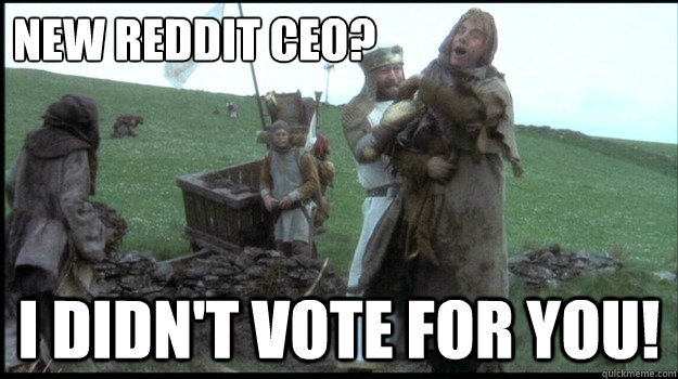 New reddit CEO? I didn't vote for you!  I didnt vote for you