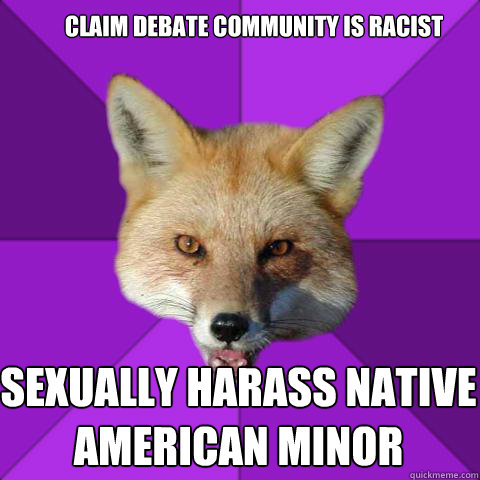 CLAIM DEBATE COMMUNITY IS RACIST SEXUALLY HARASS NATIVE AMERICAN MINOR  Forensics Fox