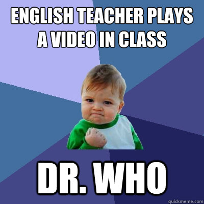 English teacher plays a video in class Dr. Who - English teacher plays a video in class Dr. Who  Success Kid