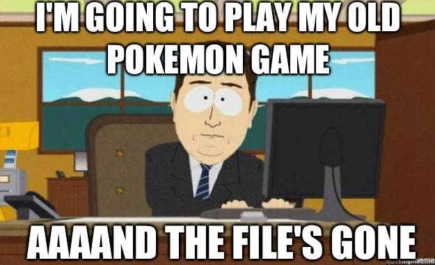 I'm going to play my old pokemon game AAAAND the file's gone  aaaand its gone