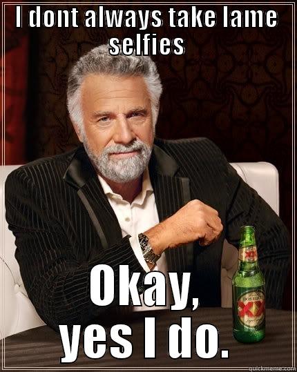 I DONT ALWAYS TAKE LAME SELFIES OKAY, YES I DO. The Most Interesting Man In The World