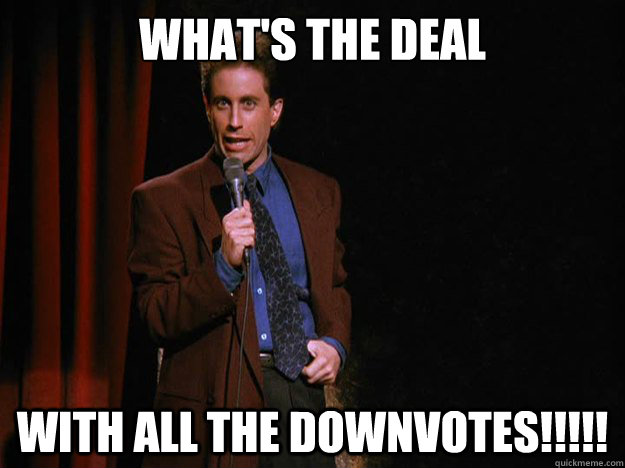 What's the deal With all the downvotes!!!!! - What's the deal With all the downvotes!!!!!  Whats the deal Seinfeld