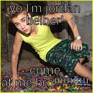 YO I'M JORDAN BEIBER! COME AT ME BRO!!!!!!!!!!! Misc