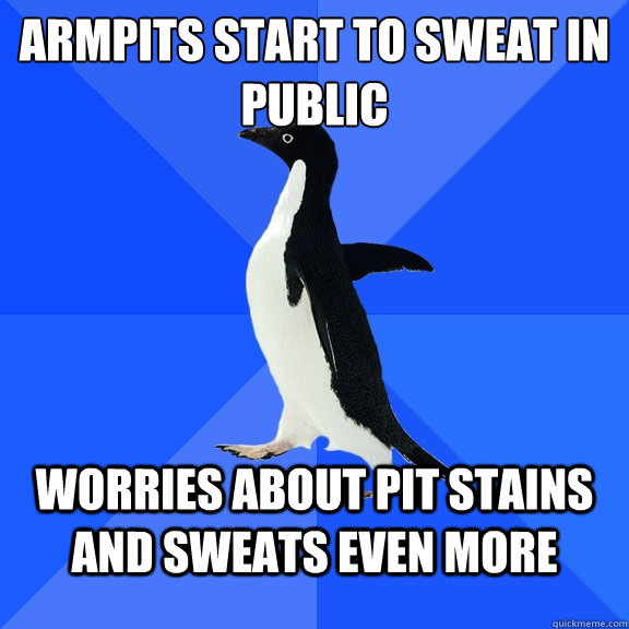 Armpits start to sweat in public worries about pit stains and sweats even more  Socially Awkward Penguin
