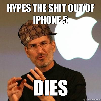 Hypes the shit out of iPhone 5 dies  Scumbag Steve Jobs