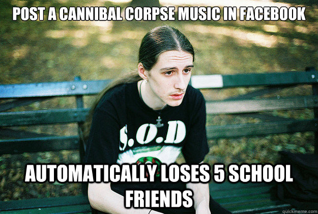 post a cannibal corpse music in facebook automatically loses 5 school friends  First World Metal Problems