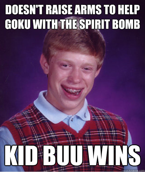 Doesn't Raise arms to help Goku with the spirit bomb Kid Buu wins  Bad Luck Brian