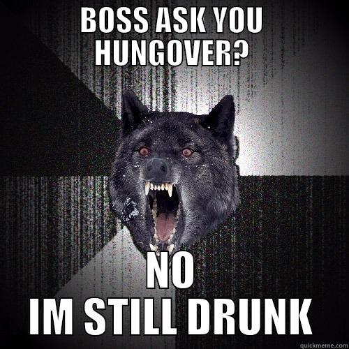 BOSS ASK YOU HUNGOVER? NO IM STILL DRUNK Insanity Wolf