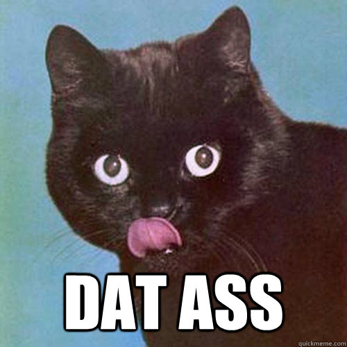 dat ass - dat ass  LICK DAT CAT