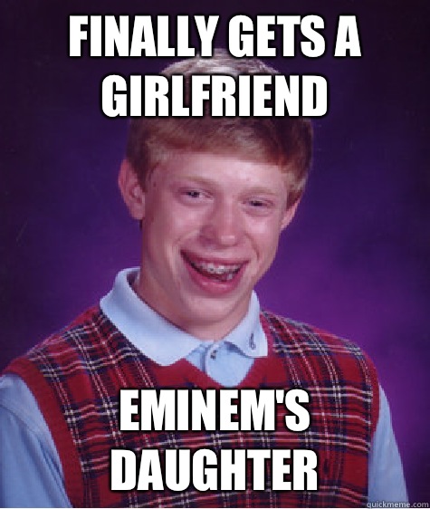 Finally gets a girlfriend Eminem's daughter  Bad Luck Brian