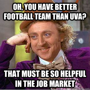 Oh, you have better football team than uva? that must be so helpful in the job market  Condescending Wonka