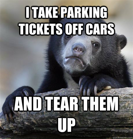 I take parking tickets off cars and tear them up  - I take parking tickets off cars and tear them up   Confession Bear
