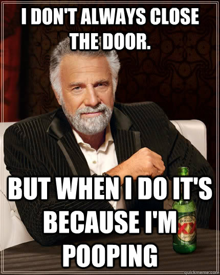 I don't always close the door. but when I do it's because I'm pooping  The Most Interesting Man In The World
