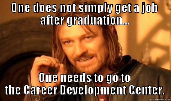ONE DOES NOT SIMPLY GET A JOB AFTER GRADUATION... ONE NEEDS TO GO TO THE CAREER DEVELOPMENT CENTER. Boromir